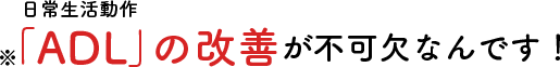 ADLの改善が不可欠です