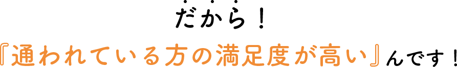 だから通われている方の満足度が高いんです！